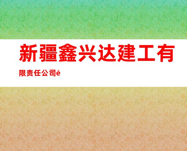 新疆鑫兴达建工有限责任公司阿拉尔市分公司